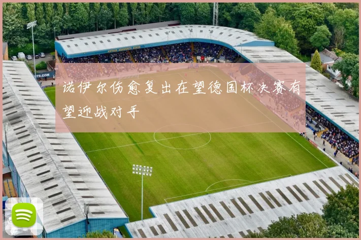 诺伊尔伤愈复出在望德国杯决赛有望迎战对手