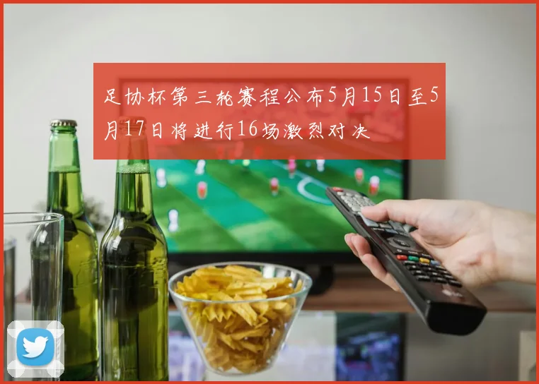 足协杯第三轮赛程公布5月15日至5月17日将进行16场激烈对决