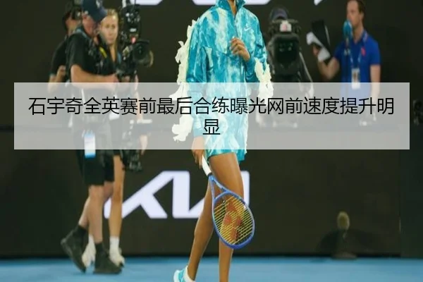 石宇奇全英赛前最后合练曝光网前速度提升明显